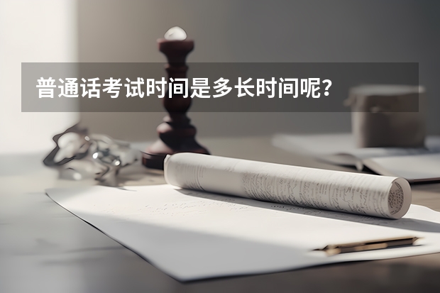 普通话考试时间是多长时间呢？