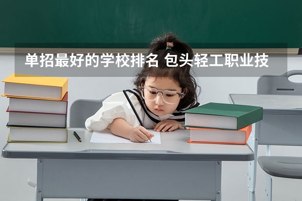 单招最好的学校排名 包头轻工职业技术学院排名
