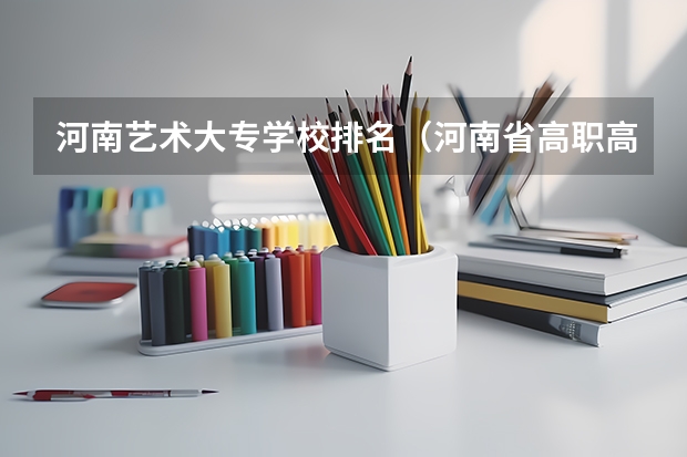 河南艺术大专学校排名（河南省高职高专排名）
