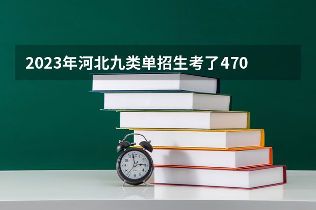 2023年河北九类单招生考了470应该报什么学校？