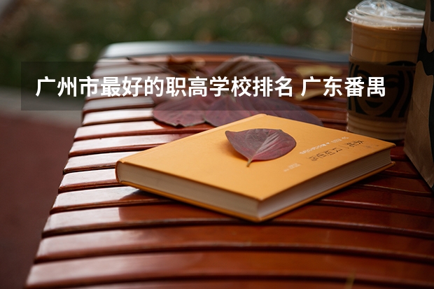 广州市最好的职高学校排名 广东番禺技术职业学院排名