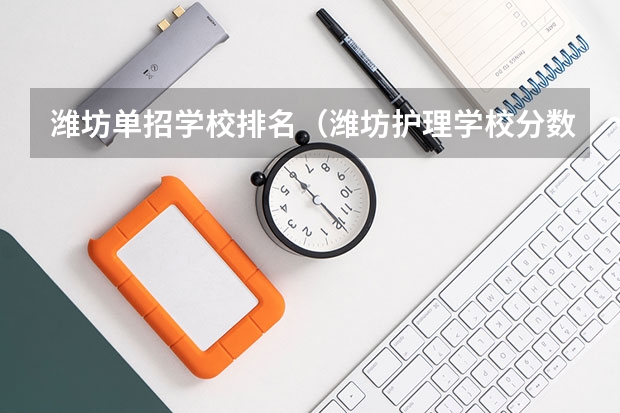 潍坊单招学校排名（潍坊护理学校分数线）