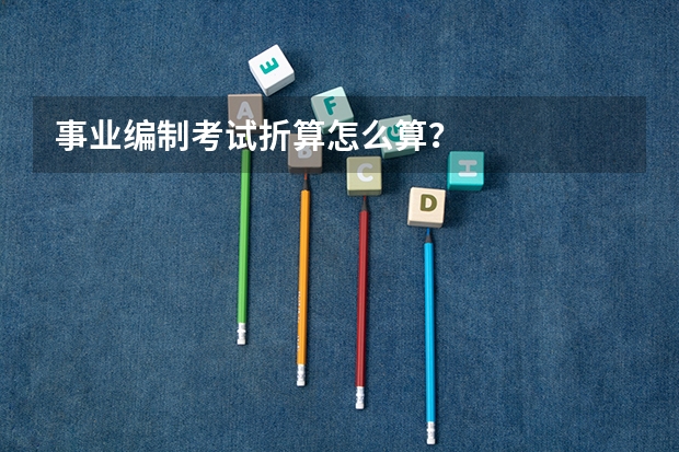 事业编制考试折算怎么算?