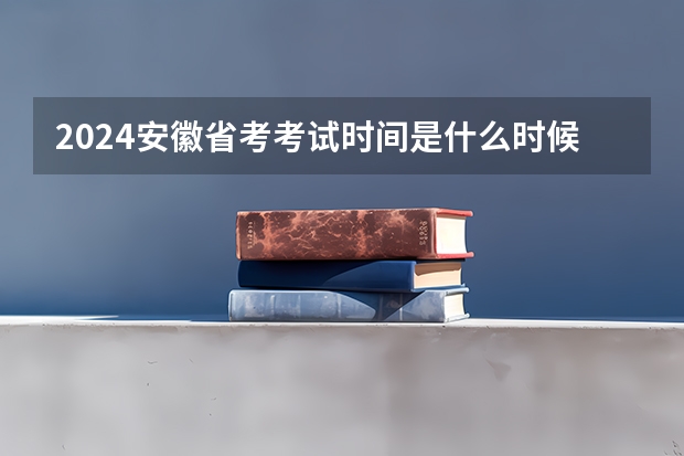2024安徽省考考试时间是什么时候