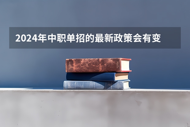 2024年中职单招的最新政策会有变动吗?