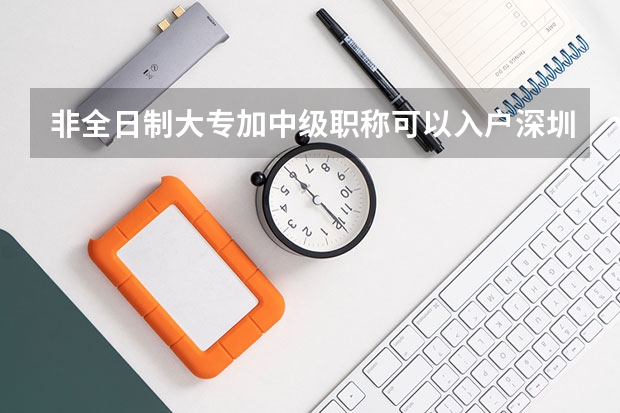 非全日制大专加中级职称可以入户深圳吗,非全日制本科加中级职称可以入深户吗?
