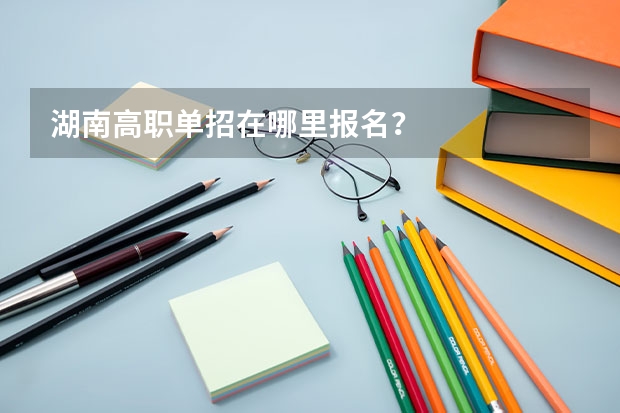 湖南高职单招在哪里报名?