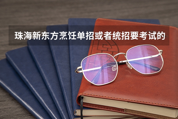 珠海新东方烹饪单招或者统招要考试的吗？会不会很难？