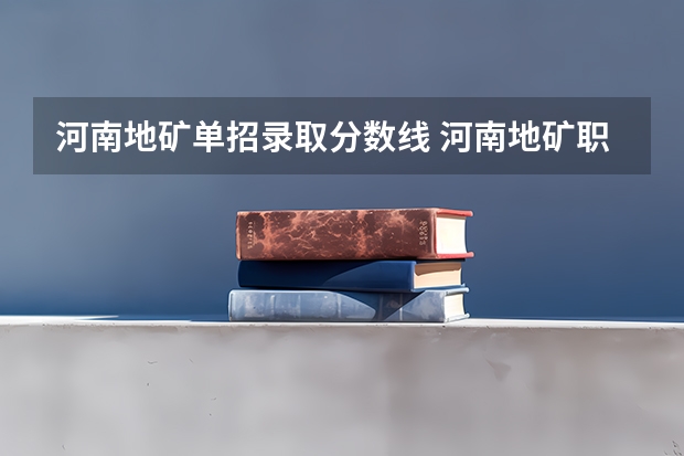 河南地矿单招录取分数线 河南地矿职业学院单招分数线