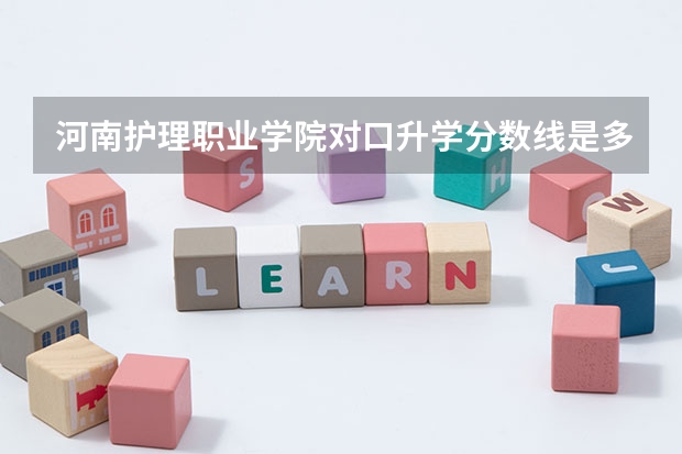 河南护理职业学院对口升学分数线是多少？